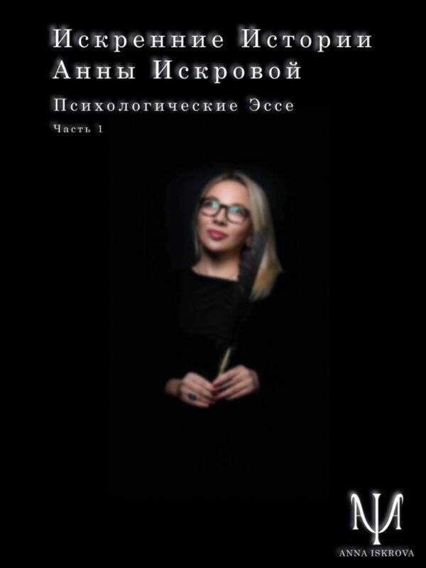 Искренние истории Анны Искровой. Психологические эссе, часть 1